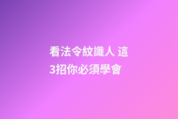 看法令紋識人 這3招你必須學會